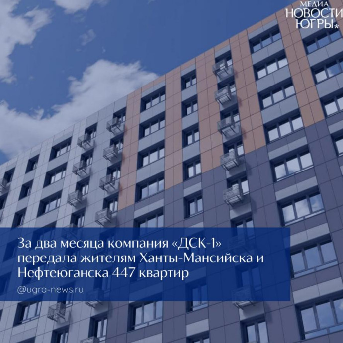 ДСК‑1 показывает положительные результаты в исполнении обязательств перед дольщиками в Ханты‑Мансийском автономном округе