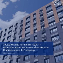 ДСК‑1 показывает положительные результаты в исполнении обязательств перед дольщиками в Ханты‑Мансийском автономном округе
